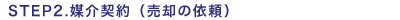 STEP2.媒介契約(売却の依頼)